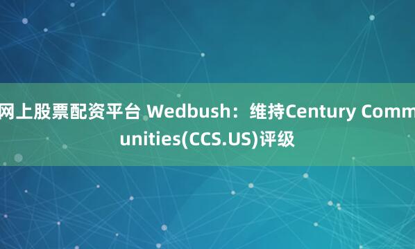 网上股票配资平台 Wedbush：维持Century Communities(CCS.US)评级