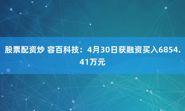 股票配资炒 容百科技：4月30日获融资买入6854.41万元
