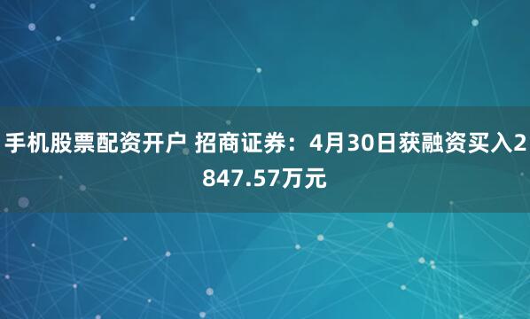 手机股票配资开户 招商证券：4月30日获融资买入2847.57万元