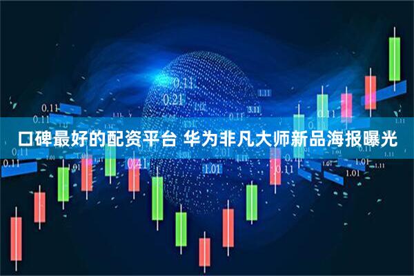 口碑最好的配资平台 华为非凡大师新品海报曝光