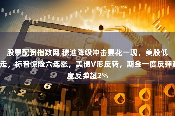 股票配资指数网 穆迪降级冲击昙花一现，美股低开高走，标普惊险六连涨，美债V形反转，期金一度反弹超2%