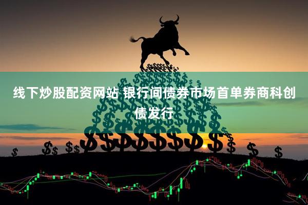 线下炒股配资网站 银行间债券市场首单券商科创债发行