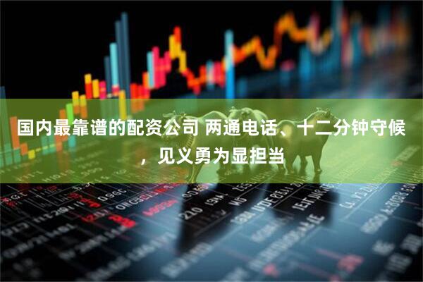 国内最靠谱的配资公司 两通电话、十二分钟守候，见义勇为显担当
