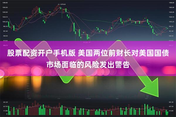 股票配资开户手机版 美国两位前财长对美国国债市场面临的风险发出警告
