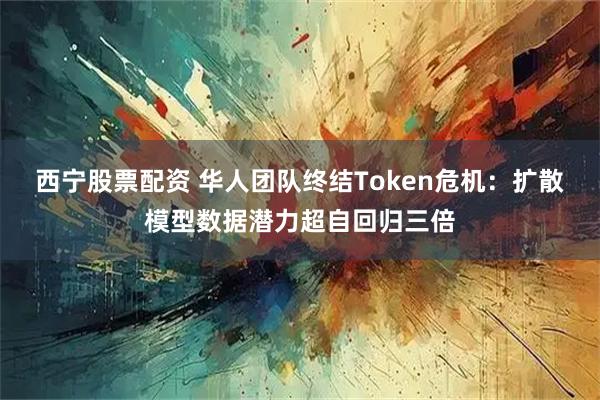 西宁股票配资 华人团队终结Token危机：扩散模型数据潜力超自回归三倍