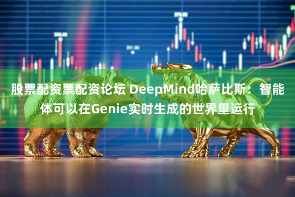 股票配资票配资论坛 DeepMind哈萨比斯：智能体可以在Genie实时生成的世界里运行
