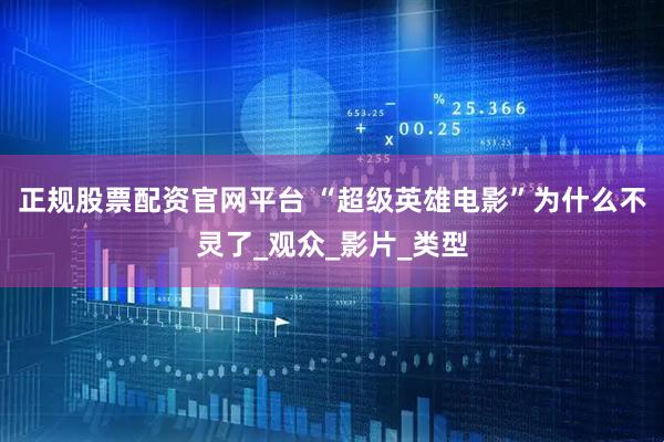 正规股票配资官网平台 “超级英雄电影”为什么不灵了_观众_影片_类型
