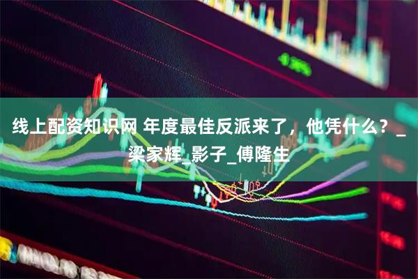 线上配资知识网 年度最佳反派来了，他凭什么？_梁家辉_影子_傅隆生
