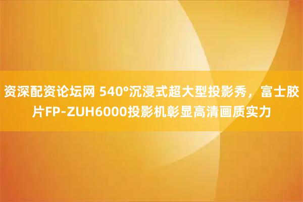 资深配资论坛网 540°沉浸式超大型投影秀，富士胶片FP-ZUH6000投影机彰显高清画质实力