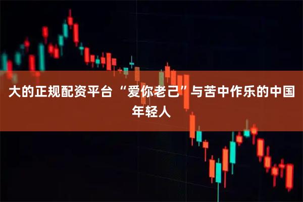 大的正规配资平台 “爱你老己”与苦中作乐的中国年轻人