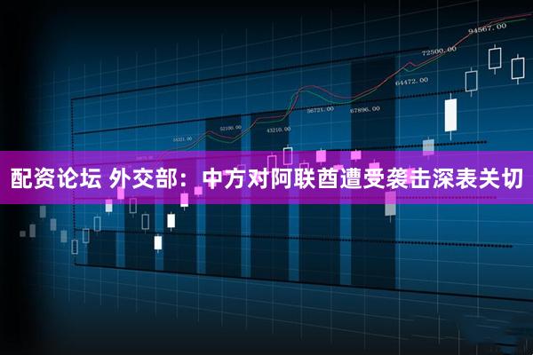 配资论坛 外交部：中方对阿联酋遭受袭击深表关切