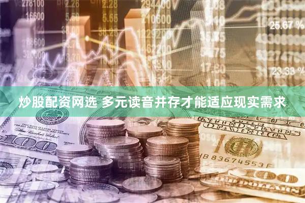 炒股配资网选 多元读音并存才能适应现实需求